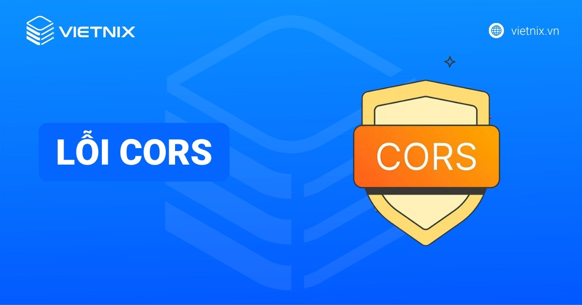 Lỗi CORS là gì? Nguyên nhân và cách khắc phục hiệu quả cho website
