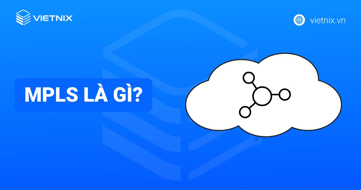 MPLS là gì? Nguyên lý hoạt động và ưu nhược điểm nổi bật của MPLS