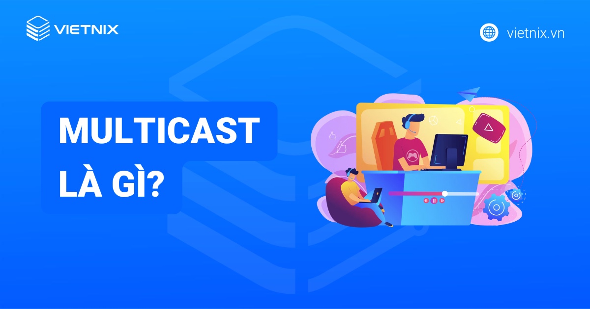 Multicast là gì? Hướng dẫn sử dụng và tạo Multicast trên mạng máy tính