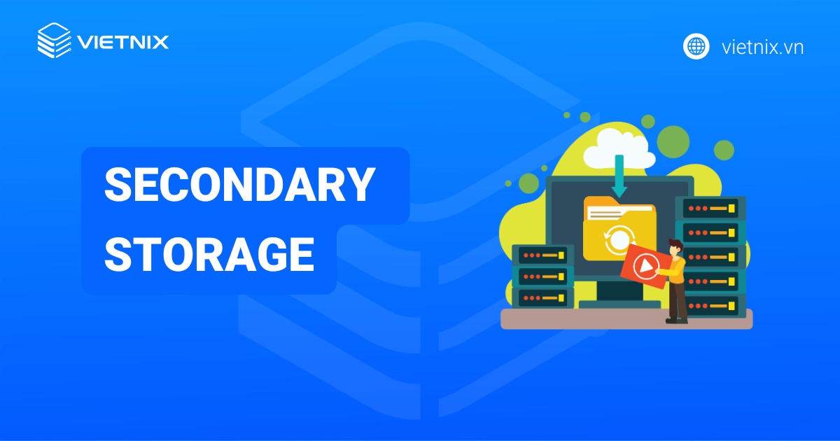 Secondary Storage là gì? Ưu điểm mà Secondary Storage đem lại