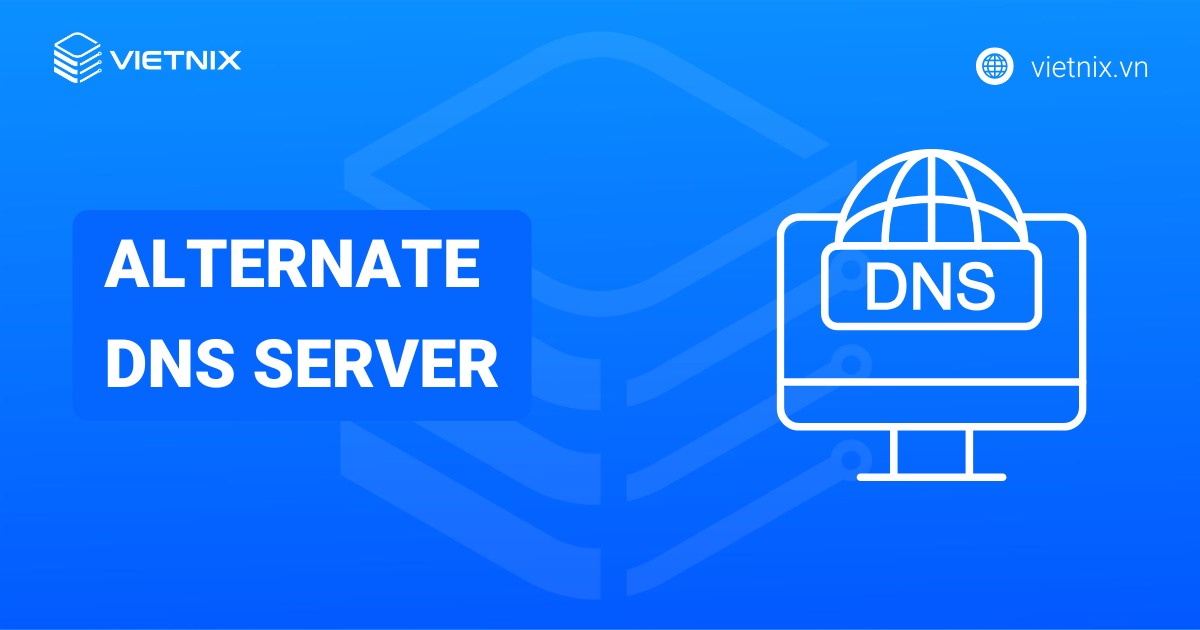 Alternate DNS Server là gì? So sánh với Preferred DNS Server chi tiết