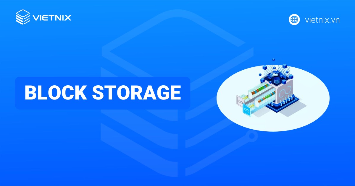 Block Storage là gì? Ưu nhược điểm và cách thức hoạt động của Block Storage