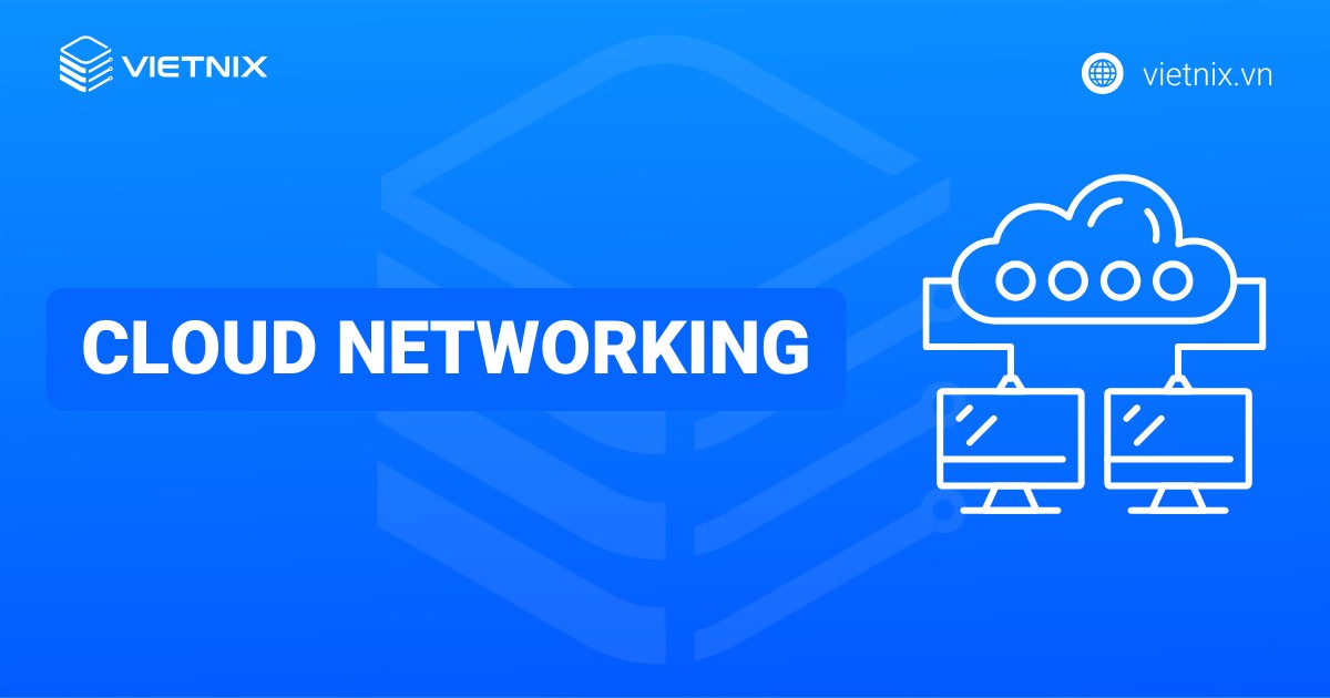 Cloud Networking là gì? Tổng quan kiến thức cơ bản về mạng đám mây