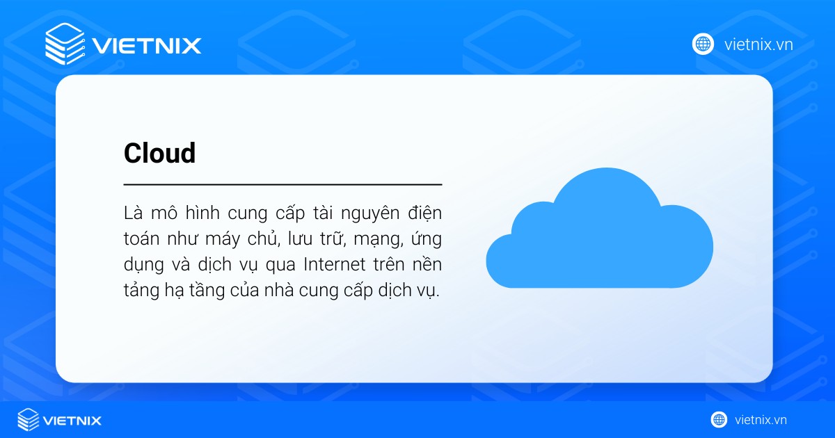 Cloud là mô hình cung cấp tài nguyên điện toán trên nền tảng hạ tầng của nhà cung cấp dịch vụ