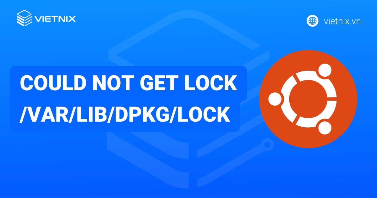 Cách sửa lỗi could not get lock /var/lib/dpkg/lock chi tiết cho người mới