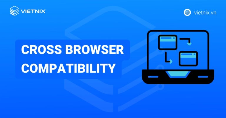 Cross browser compatibility là gì? Các phương pháp kiểm tra hiệu quả