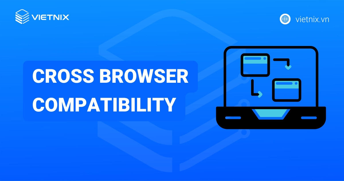 Cross browser compatibility là gì? Các phương pháp kiểm tra hiệu quả
