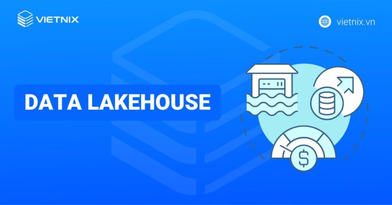 Data Lakehouse là gì? Kiến trúc, lợi ích và so sánh với Data Lake và Data Warehouse