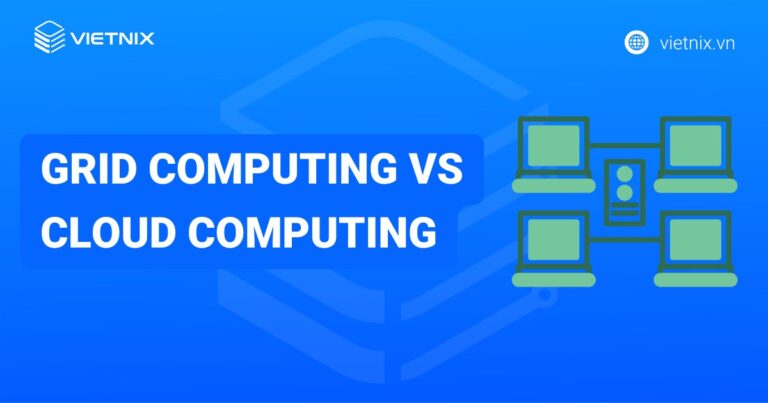 So sánh điểm khác biệt giữa Grid Computing vs Cloud Computing