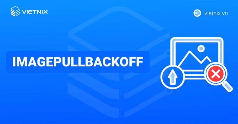 ImagePullBackOff là gì? Hướng dẫn cách khắc phục hiệu quả