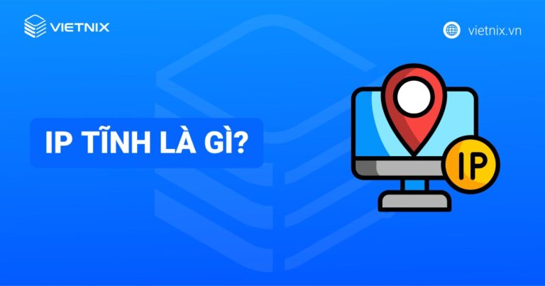 IP tĩnh là gì? Ưu nhược điểm và cách cài đặt IP tĩnh chi tiết
