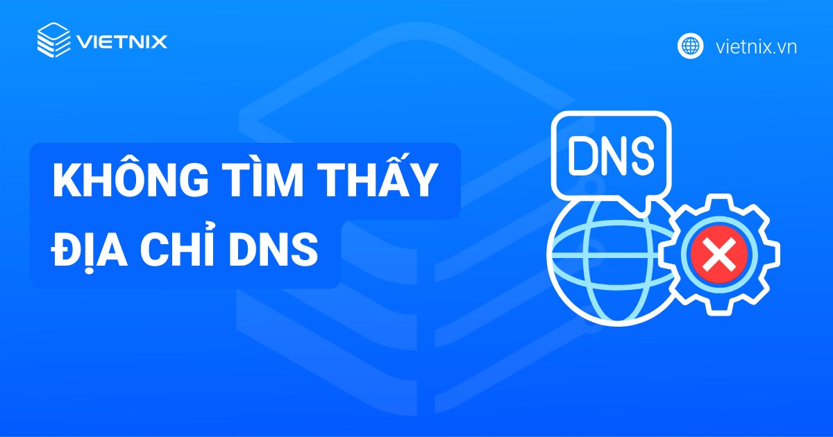 Hướng dẫn khắc phục lỗi không tìm thấy địa chỉ DNS nhanh chóng, chi tiết