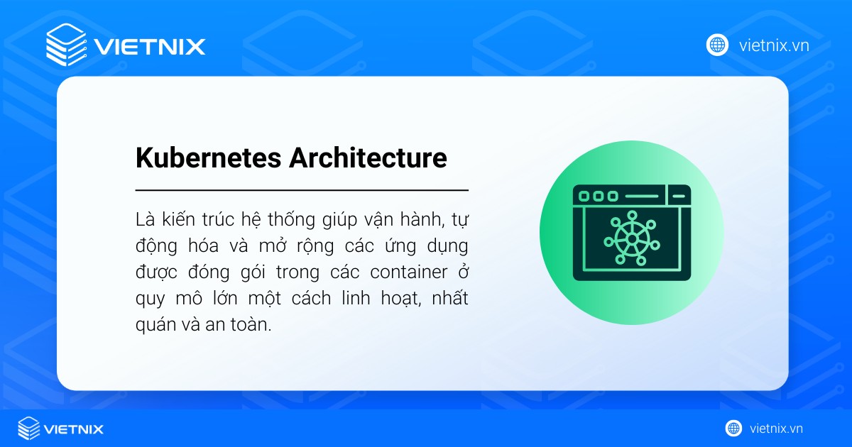 Kubernetes Architecture là gì? Các thành phần chính của kiến trúc Kubernetes 18 Kubernetes Architecture là kiến trúc hệ thống giúp vận hành, mở rộng các ứng dụng được đóng gói trong container