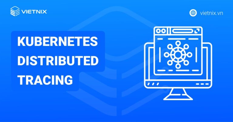 Kubernetes Distributed Tracing là gì? Tổng quan về Kubernetes Distributed Tracing