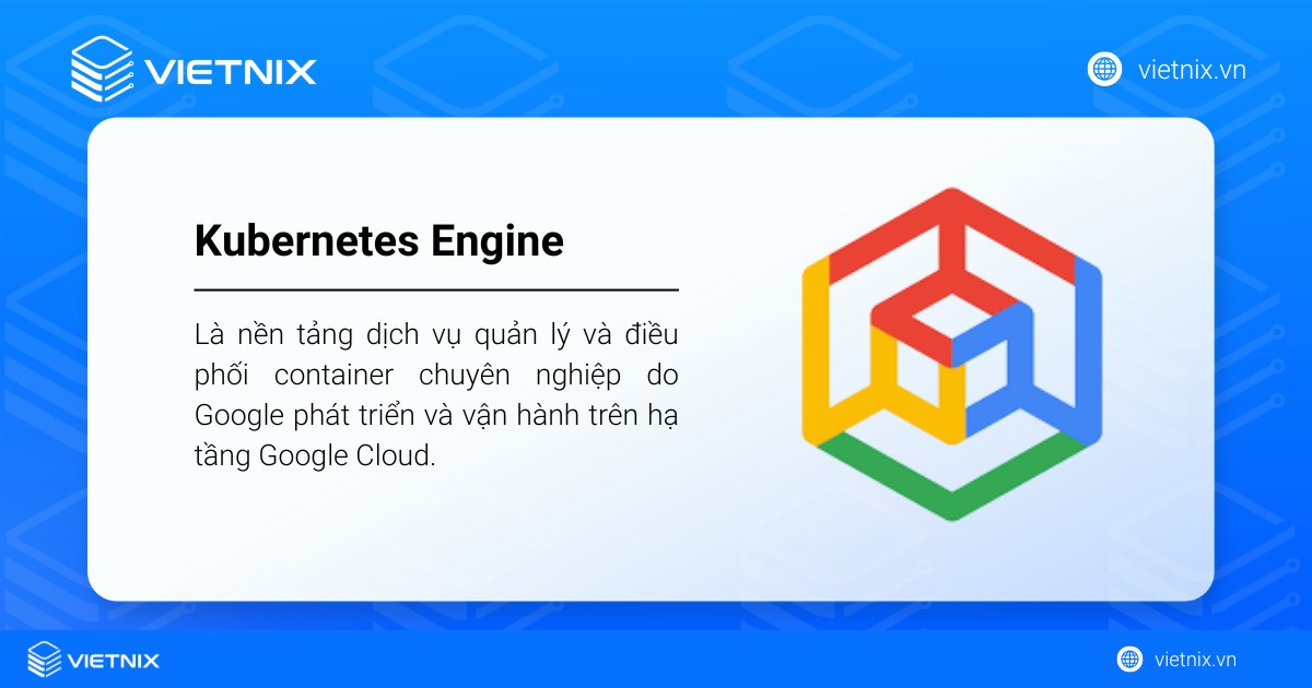 Kubernetes Engine là nền tảng dịch vụ quản lý và điều phối container chuyên nghiệp do Google phát triển 