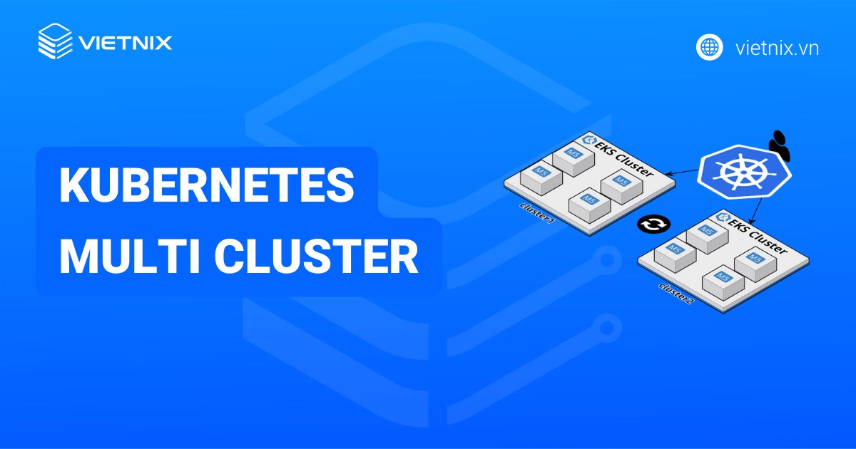 Kubernetes multi cluster l&agrave; g&igrave;? C&aacute;ch kết nối v&agrave; l&agrave;m việc với nhiều cluster