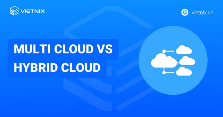 Multi Cloud vs Hybrid Cloud: Giải pháp nào tối ưu hơn cho doanh nghiệp?