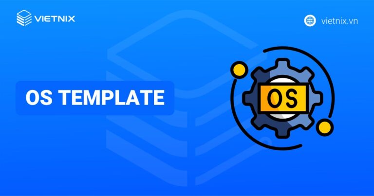 OS Template là gì? Hướng dẫn chi tiết cách tạo và triển khai OS Template