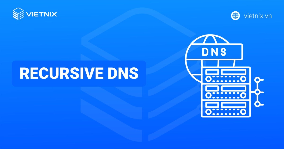 Recursive DNS là gì? Cách thức hoạt động và lợi ích của Recursive DNS server