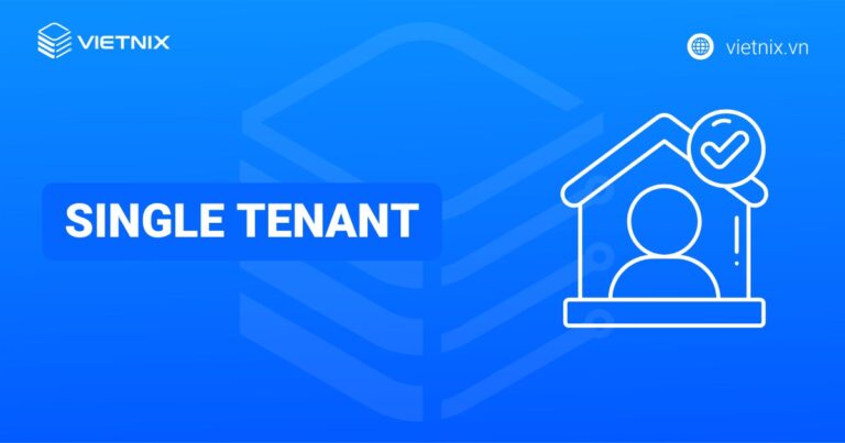 Single Tenant là gì? So sánh Single Tenant với Multi Tenant chi tiết