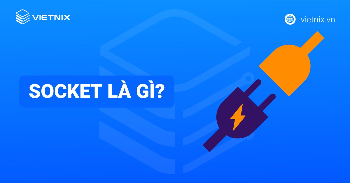 Socket là gì? Cách thức hoạt động, ứng dụng và phân loại của Socket