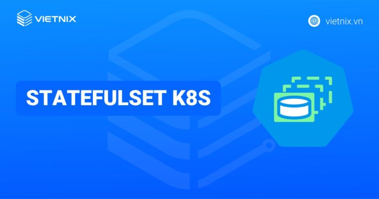 StatefulSet K8s là gì? Cấu trúc và khi nào nên sử dụng StatefulSet