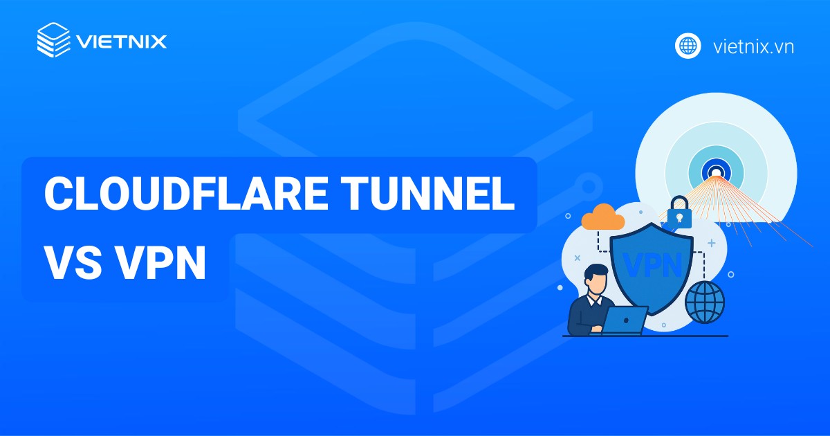 So sánh Cloudflare Tunnel vs VPN chi tiết nhất