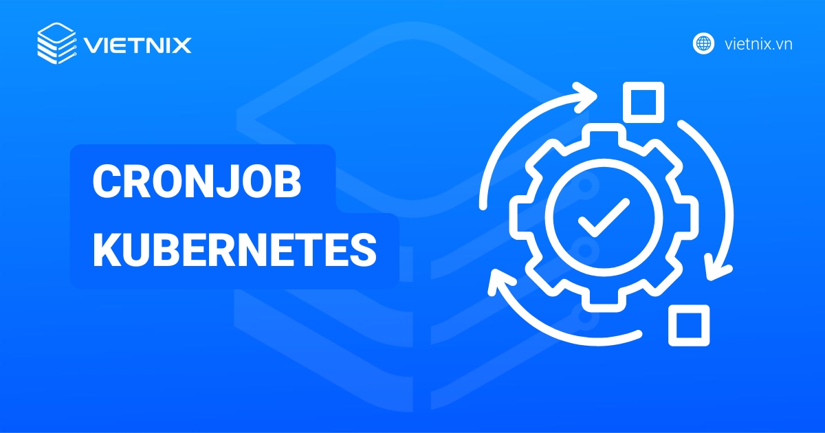 CronJob Kubernetes là gì? Cách tự động hóa công việc với CronJob chi tiết