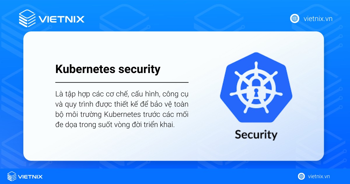 Kubernetes security: Tính năng bảo mật có sẵn và biện pháp bảo mật 10 Kubernetes security là tập hợp các cơ chế, công cụ và quy trình được thiết kế để bảo vệ toàn bộ môi trường Kubernetes