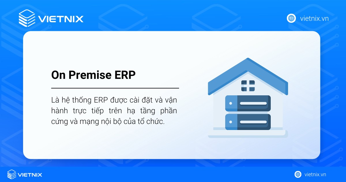 On Premise ERP là hệ thống ERP được cài đặt và vận hành trực tiếp trên hạ tầng phần cứng và mạng nội bộ của tổ chức