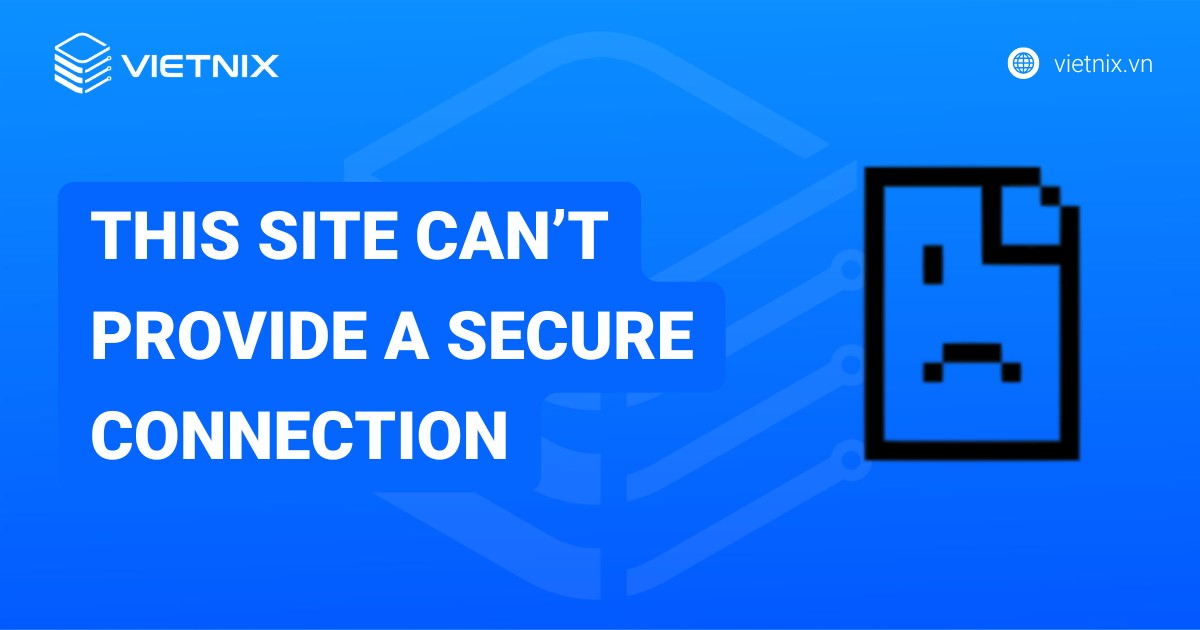 Cách khắc phục lỗi “This site can’t provide a secure connection” nhanh chóng