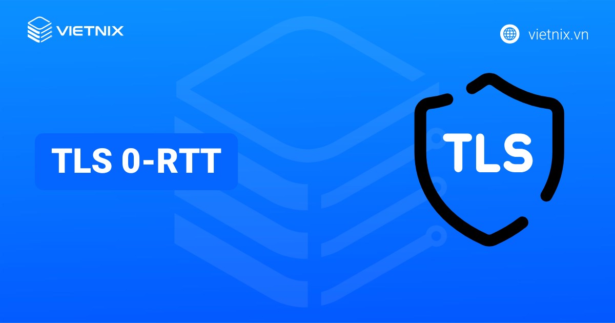 TLS 0-RTT là gì? Rủi ro bảo mật của TLS 0-RTT