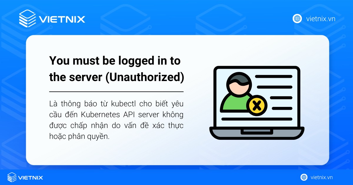 Khắc phục lỗi "You must be logged in to the server (Unauthorized)" chi tiết 11 You must be logged in to the server (Unauthorized) là thông báo cho biết yêu cầu đến Kubernetes API server không được chấp nhận
