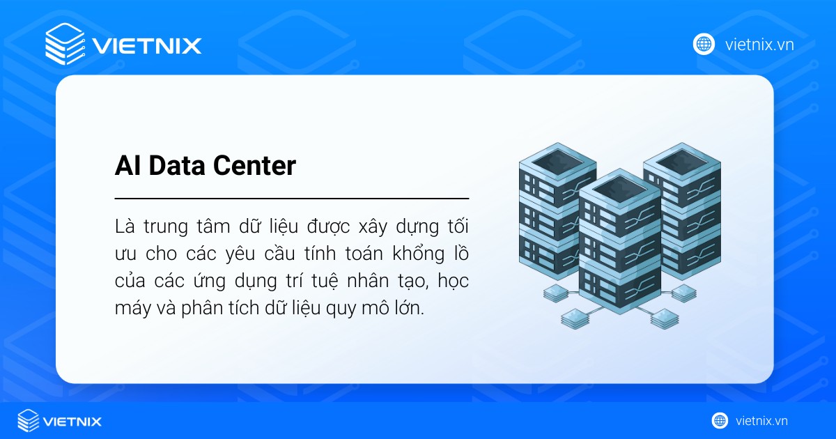 AI Data Center là trung tâm dữ liệu được xây dựng tối ưu cho các yêu cầu tính toán khổng lồ