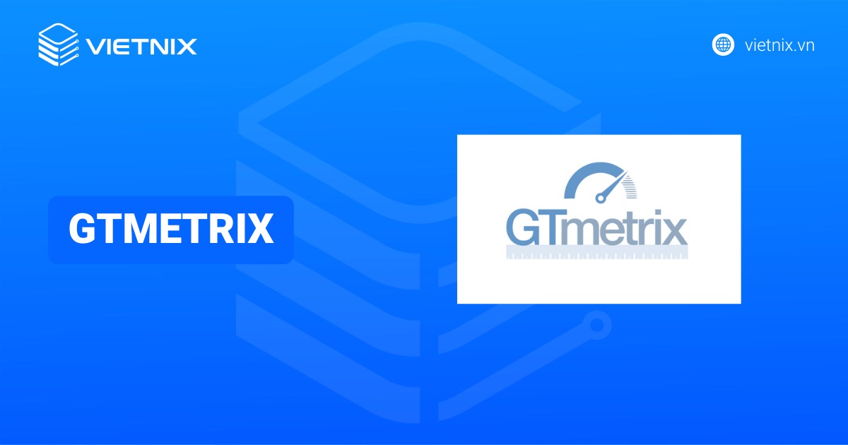 GTMetrix là gì? Hướng dẫn sử dụng GTMetrix để kiểm tra tốc độ của website