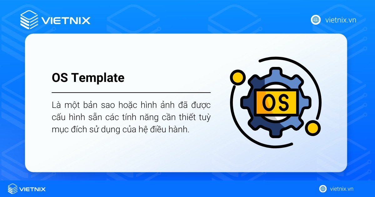 OS Template là một bản sao hoặc hình ảnh đã được cấu hình sẵn các tính năng cần thiết