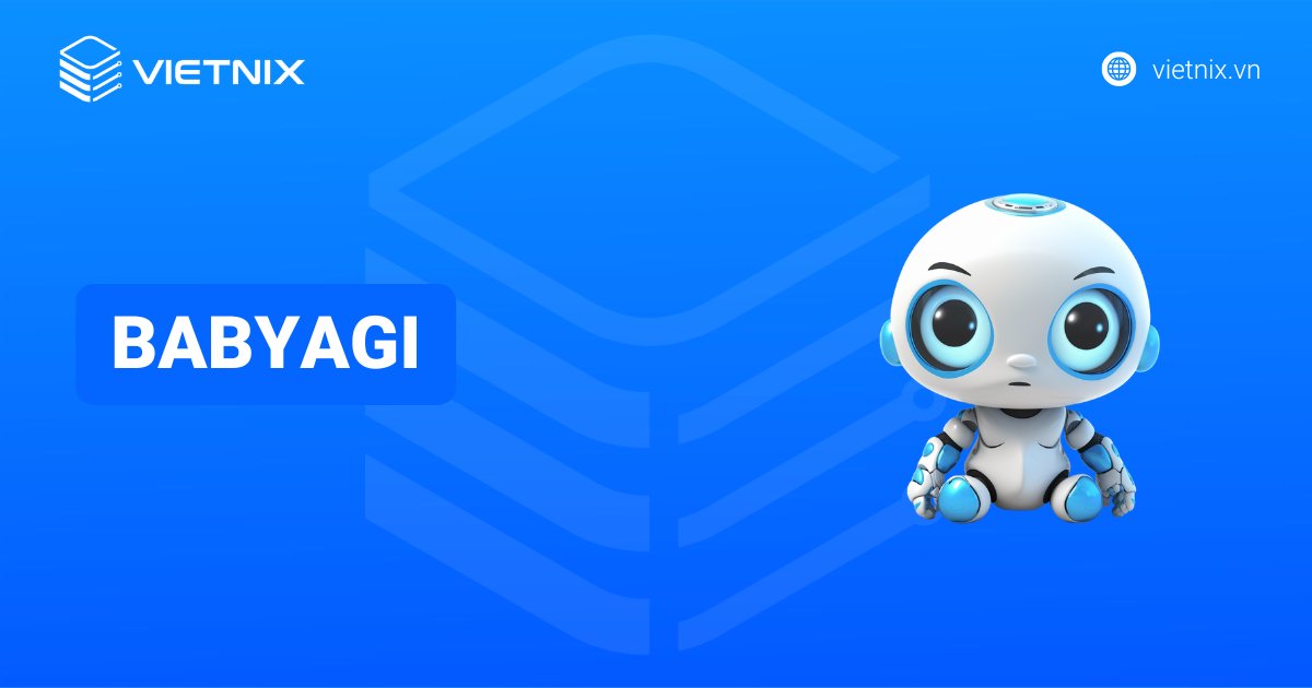 BabyAGI là gì? Hướng dẫn cài đặt và sử dụng hiệu quả