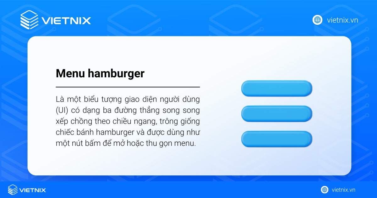Nút menu hamburger là gì? Các ví dụ thực tế về menu hamburger 33 Menu hamburger (hay hamburger icon) là một biểu tượng giao diện người dùng (UI) có dạng ba đường thẳng song song xếp chồng